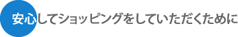 安心してショッピングをしていただくために