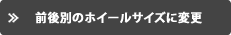 前後別のホイールサイズに変更