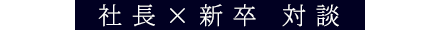 社長×新卒　対談
