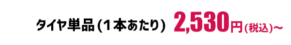 タイヤ単品（1本あたり）2,530円（税込）～